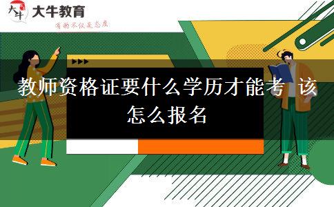 教师资格证要什么学历才能考 该怎么报名