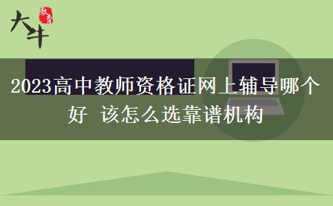 2023高中教师资格证网上辅导哪个好 该怎么选靠谱机构