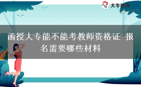 函授大专能不能考教师资格证 报名需要哪些材料