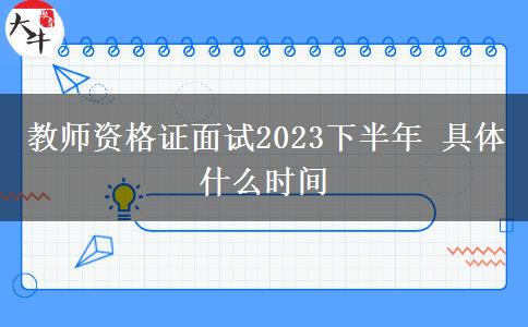 教师资格证面试2023下半年 具体什么时间