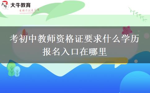 考初中教师资格证要求什么学历 报名入口在哪里