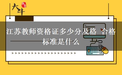 江苏教师资格证多少分及格 合格标准是什么