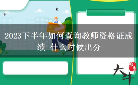 2023下半年如何查询教师资格证成绩 什么时候出分