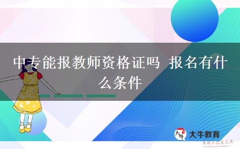 中专能报教师资格证吗 报名有什么条件