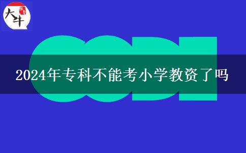 2024年专科不能考小学教资了吗