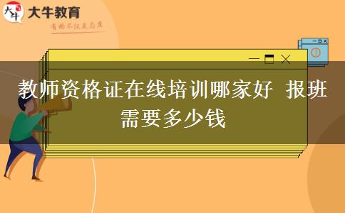 教师资格证在线培训哪家好 报班需要多少钱