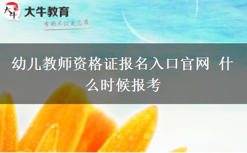 幼儿教师资格证报名入口官网 什么时候报考