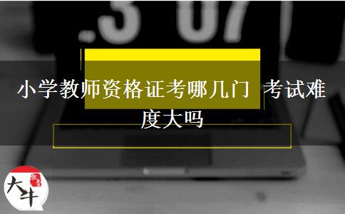 小学教师资格证考哪几门 考试难度大吗