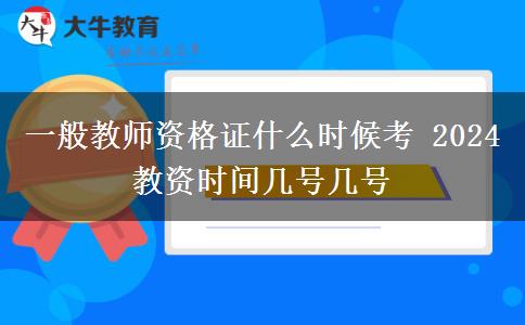 一般教师资格证什么时候考 2024教资时间几号几号