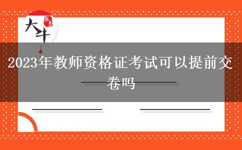 2023年教师资格证考试可以提前交卷吗