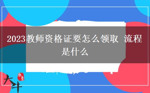 2023教师资格证要怎么领取 流程是什么