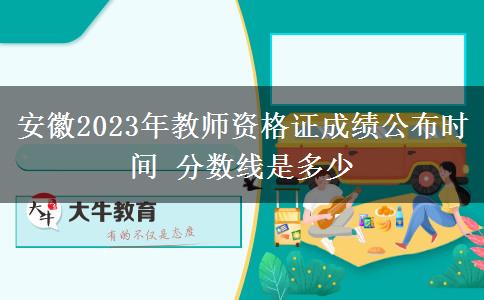 安徽2023年教师资格证成绩公布时间 分数线是多少