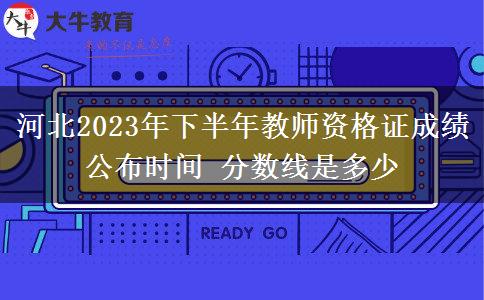 河北2023年下半年教师资格证成绩公布时间 分数线是多少