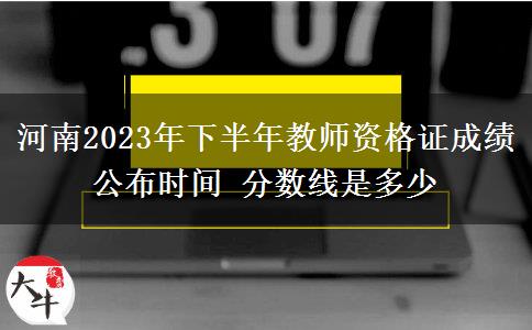 河南2023年下半年教师资格证成绩公布时间 分数线是多少