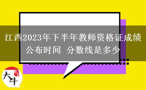 江西2023年下半年教师资格证成绩公布时间 分数线是多少