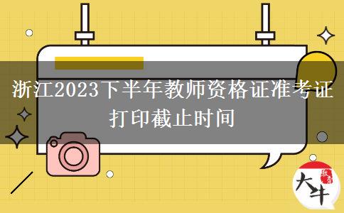 浙江2023下半年教师资格证准考证打印截止时间