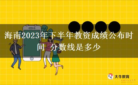 海南2023年下半年教资成绩公布时间 分数线是多少