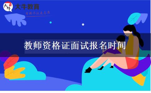 教师资格证面试报名时间