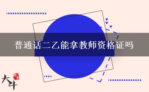 普通话二乙能拿教师资格证吗