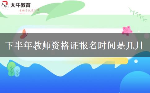 下半年教师资格证报名时间是几月