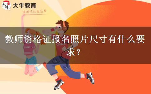 教师资格证报名照片尺寸有什么要求？