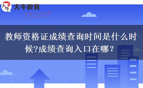 教师资格证成绩查询时间是什么时候?成绩查询入口在哪？