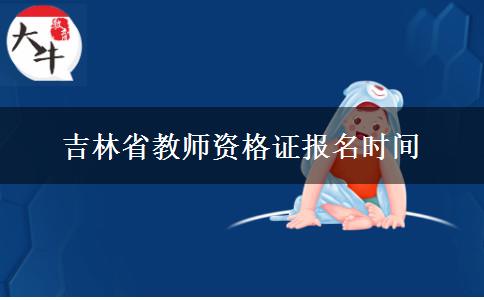 吉林省教师资格证报名时间