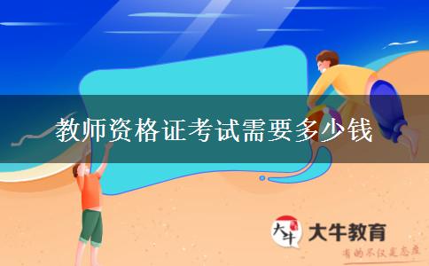 教师资格证考试需要多少钱