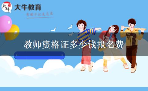 教师资格证多少钱报名费