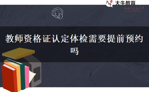 教师资格证认定体检需要提前预约吗