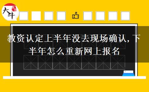 教资认定上半年没去现场确认,下半年怎么重新网上报名