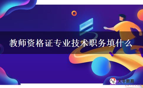 教师资格证专业技术职务填什么