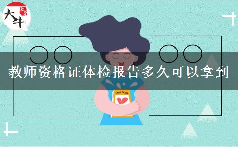 教师资格证体检报告多久可以拿到