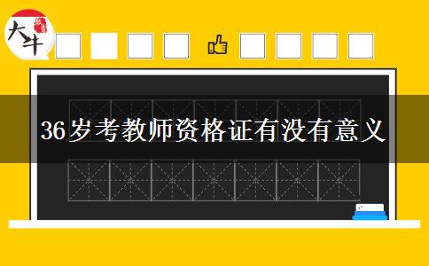36岁考教师资格证有没有意义