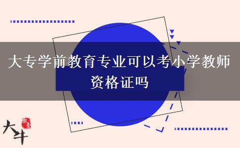 大专学前教育专业可以考小学教师资格证吗