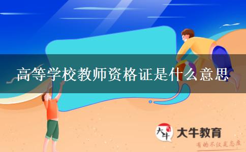 高等学校教师资格证是什么意思