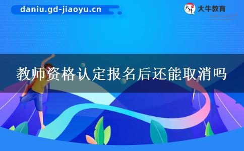 教师资格认定报名后还能取消吗