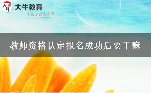 教师资格认定报名成功后要干嘛