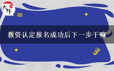 教资认定报名成功后下一步干嘛