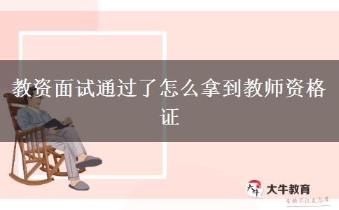 教资面试通过了怎么拿到教师资格证