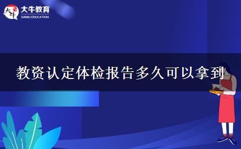 教资认定体检报告多久可以拿到