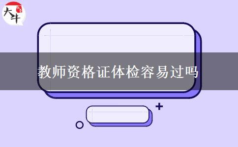 教师资格证体检容易过吗