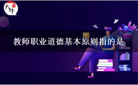 教师职业道德基本原则指的是