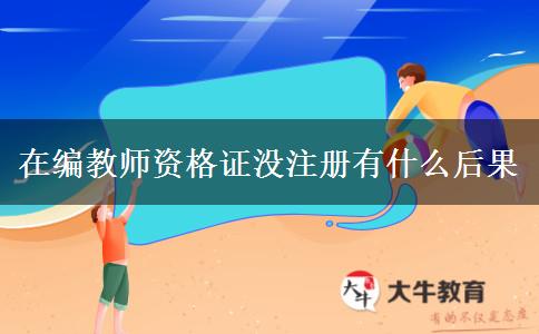 在编教师资格证没注册有什么后果