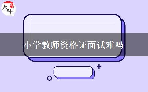 小学教师资格证面试难吗