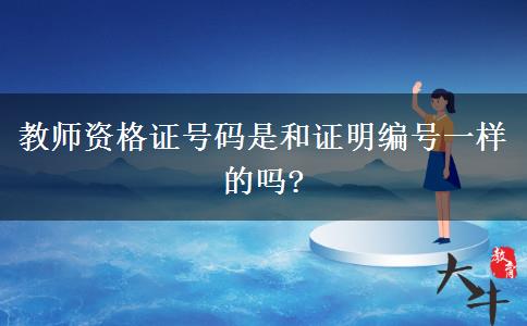 教师资格证号码是和证明编号一样的吗?