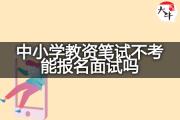 中小学教资笔试不考能报名面试吗？