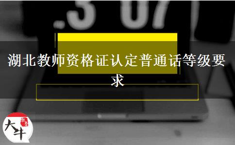 湖北教师资格证认定普通话等级要求