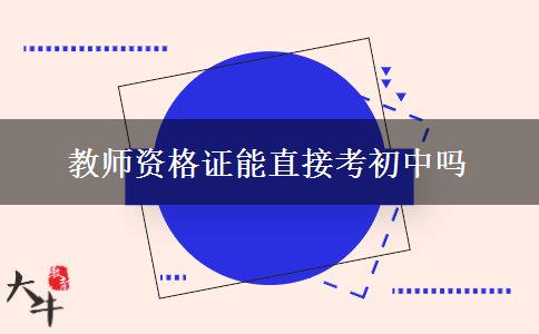 教师资格证能直接考初中吗