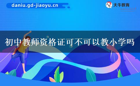 初中教师资格证可不可以教小学吗